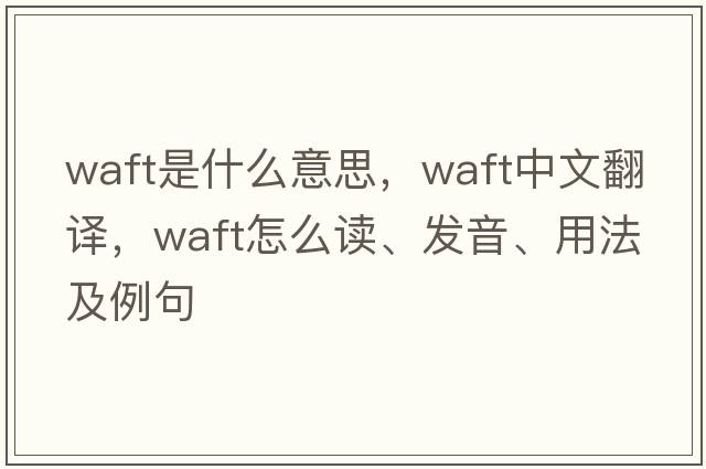 waft是什么意思，waft中文翻譯，waft怎么讀、發(fā)音、用法及例句