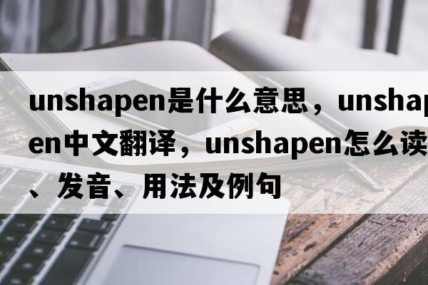 unshapen是什么意思，unshapen中文翻譯，unshapen怎么讀、發(fā)音、用法及例句
