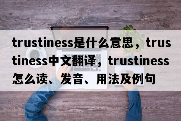 trustiness是什么意思，trustiness中文翻譯，trustiness怎么讀、發(fā)音、用法及例句