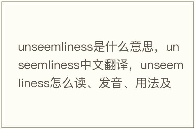unseemliness是什么意思，unseemliness中文翻譯，unseemliness怎么讀、發(fā)音、用法及例句