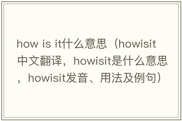 how is it什么意思（howisit中文翻譯，howisit是什么意思，howisit發(fā)音、用法及例句）