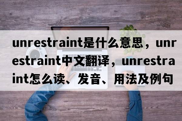 unrestraint是什么意思，unrestraint中文翻譯，unrestraint怎么讀、發(fā)音、用法及例句