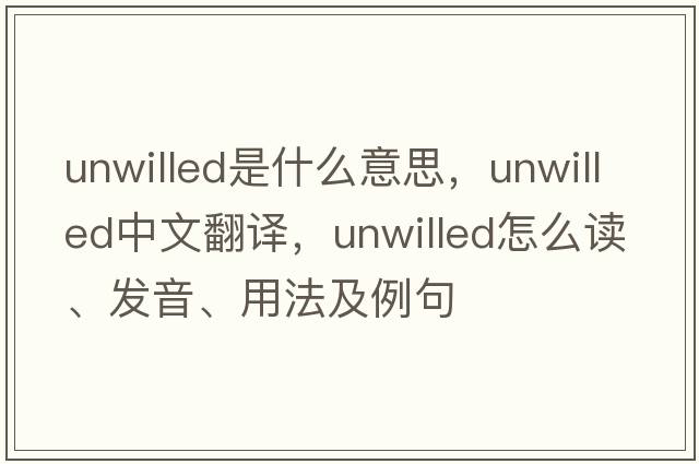unwilled是什么意思，unwilled中文翻譯，unwilled怎么讀、發(fā)音、用法及例句
