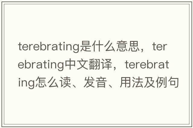 terebrating是什么意思，terebrating中文翻譯，terebrating怎么讀、發(fā)音、用法及例句