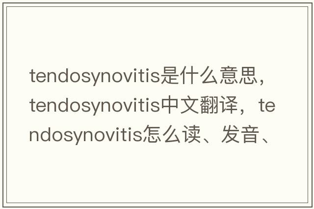 tendosynovitis是什么意思，tendosynovitis中文翻譯，tendosynovitis怎么讀、發(fā)音、用法及例句
