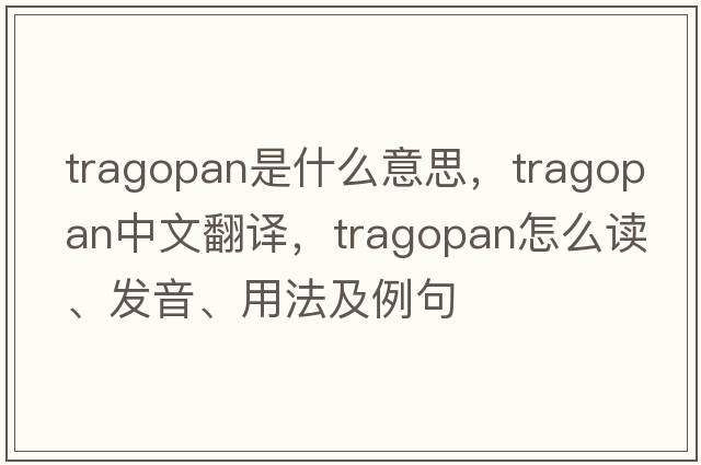 tragopan是什么意思，tragopan中文翻譯，tragopan怎么讀、發(fā)音、用法及例句