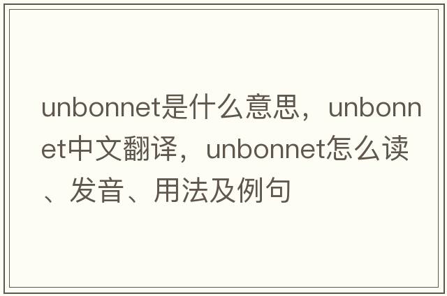 unbonnet是什么意思，unbonnet中文翻譯，unbonnet怎么讀、發(fā)音、用法及例句