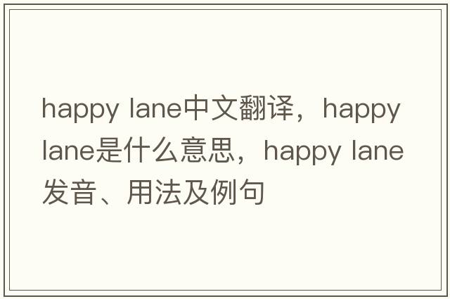 happy lane中文翻譯，happy lane是什么意思，happy lane發(fā)音、用法及例句