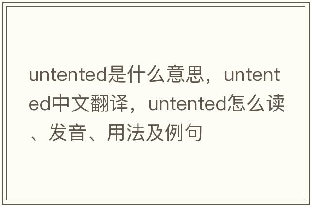 untented是什么意思，untented中文翻譯，untented怎么讀、發(fā)音、用法及例句