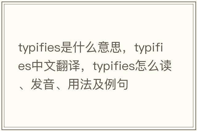 typifies是什么意思，typifies中文翻譯，typifies怎么讀、發(fā)音、用法及例句