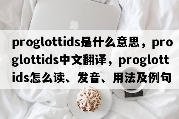 proglottids是什么意思，proglottids中文翻譯，proglottids怎么讀、發(fā)音、用法及例句