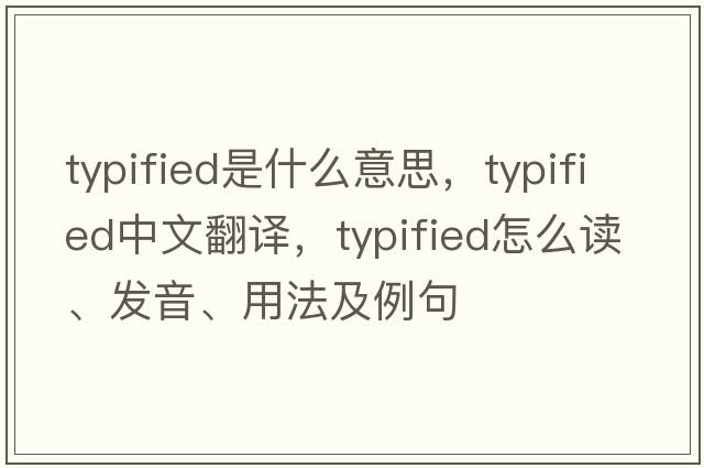 typified是什么意思，typified中文翻譯，typified怎么讀、發(fā)音、用法及例句