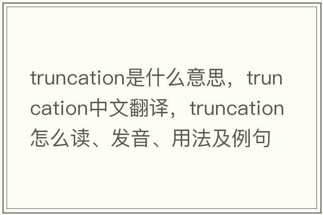 truncation是什么意思，truncation中文翻譯，truncation怎么讀、發(fā)音、用法及例句