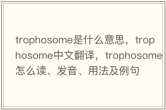 trophosome是什么意思，trophosome中文翻譯，trophosome怎么讀、發(fā)音、用法及例句
