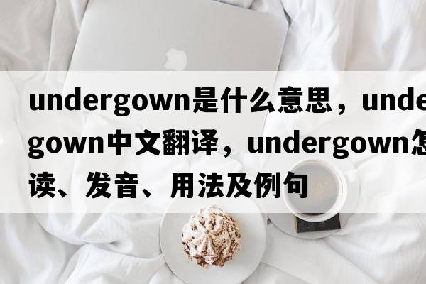 undergown是什么意思，undergown中文翻譯，undergown怎么讀、發(fā)音、用法及例句