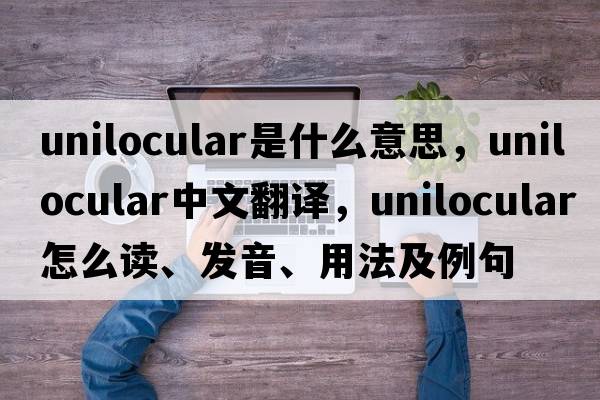 unilocular是什么意思，unilocular中文翻譯，unilocular怎么讀、發(fā)音、用法及例句