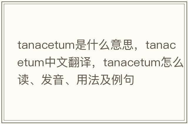 tanacetum是什么意思，tanacetum中文翻譯，tanacetum怎么讀、發(fā)音、用法及例句