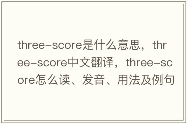 Three-score是什么意思，Three-score中文翻譯，Three-score怎么讀、發(fā)音、用法及例句