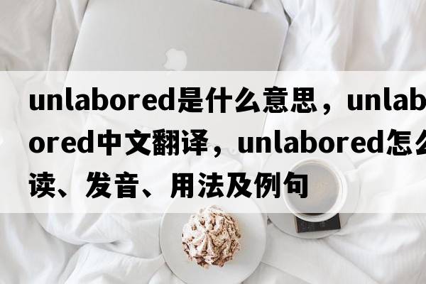 unlabored是什么意思，unlabored中文翻譯，unlabored怎么讀、發(fā)音、用法及例句