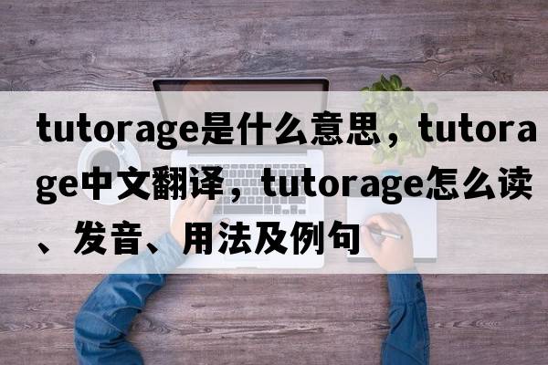 tutorage是什么意思，tutorage中文翻譯，tutorage怎么讀、發(fā)音、用法及例句