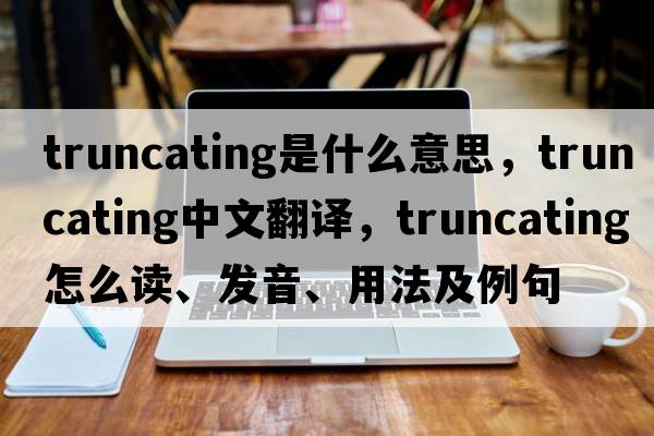 truncating是什么意思，truncating中文翻譯，truncating怎么讀、發(fā)音、用法及例句