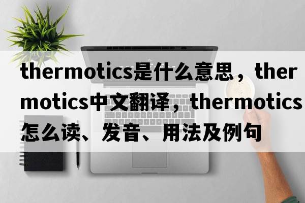 thermotics是什么意思，thermotics中文翻譯，thermotics怎么讀、發(fā)音、用法及例句