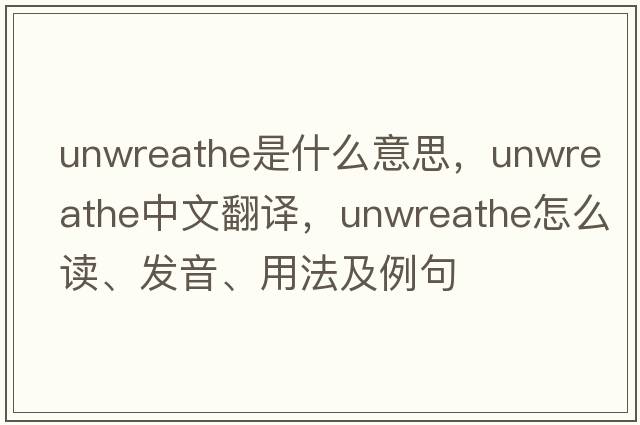 unwreathe是什么意思，unwreathe中文翻譯，unwreathe怎么讀、發(fā)音、用法及例句