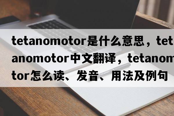 tetanomotor是什么意思，tetanomotor中文翻譯，tetanomotor怎么讀、發(fā)音、用法及例句