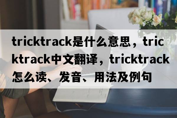 tricktrack是什么意思，tricktrack中文翻譯，tricktrack怎么讀、發(fā)音、用法及例句