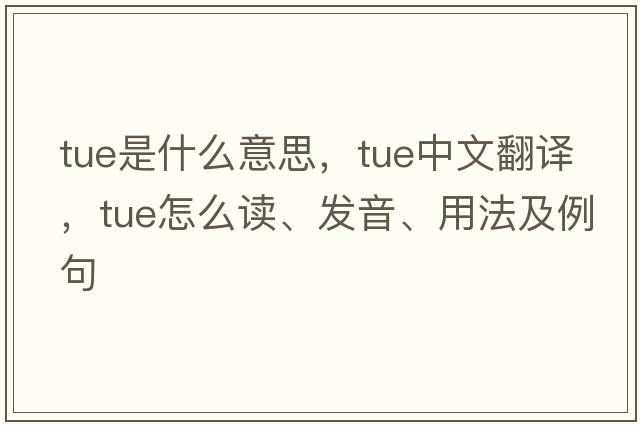 Tue是什么意思，Tue中文翻譯，Tue怎么讀、發(fā)音、用法及例句