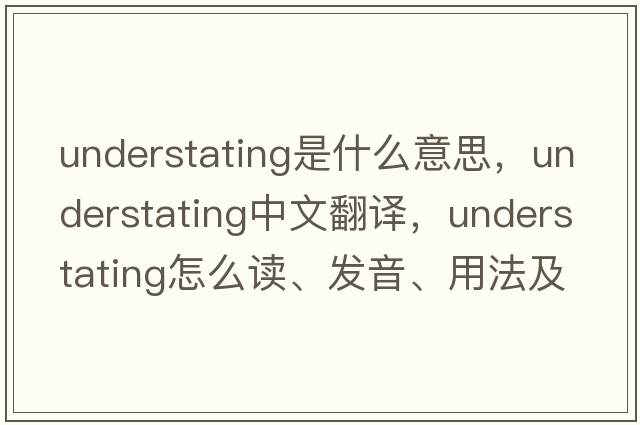 understating是什么意思，understating中文翻譯，understating怎么讀、發(fā)音、用法及例句