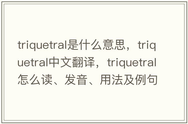 triquetral是什么意思，triquetral中文翻譯，triquetral怎么讀、發(fā)音、用法及例句