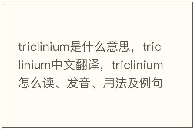 triclinium是什么意思，triclinium中文翻譯，triclinium怎么讀、發(fā)音、用法及例句