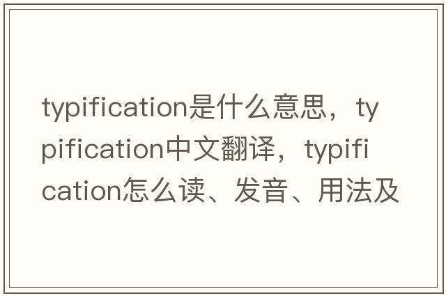 typification是什么意思，typification中文翻譯，typification怎么讀、發(fā)音、用法及例句