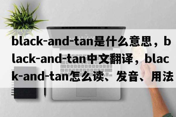 black-and-tan是什么意思，black-and-tan中文翻譯，black-and-tan怎么讀、發(fā)音、用法及例句