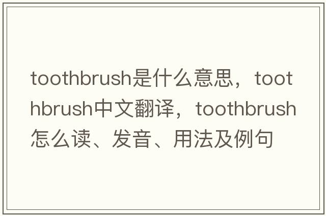 toothbrush是什么意思，toothbrush中文翻譯，toothbrush怎么讀、發(fā)音、用法及例句