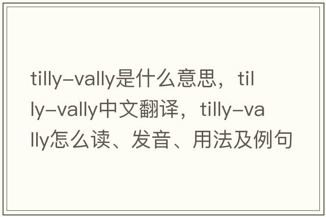 tilly-vally是什么意思，tilly-vally中文翻譯，tilly-vally怎么讀、發(fā)音、用法及例句