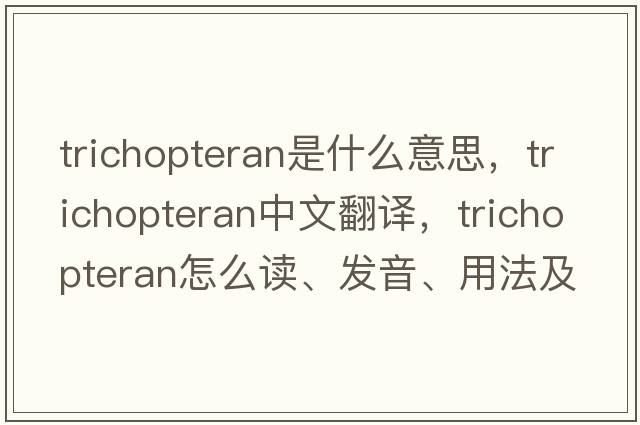 trichopteran是什么意思，trichopteran中文翻譯，trichopteran怎么讀、發(fā)音、用法及例句