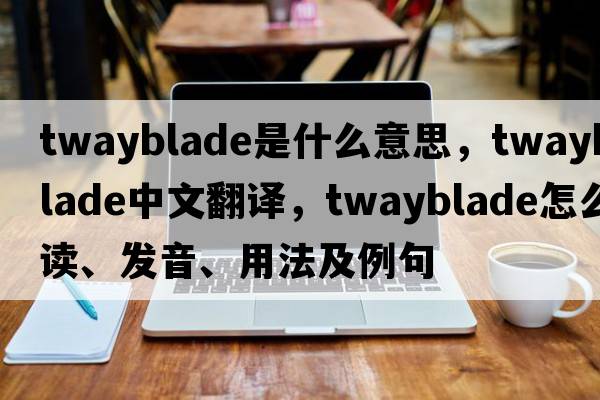 twayblade是什么意思，twayblade中文翻譯，twayblade怎么讀、發(fā)音、用法及例句