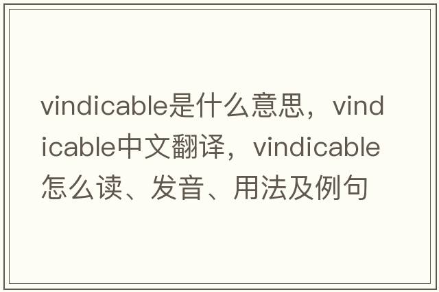 vindicable是什么意思，vindicable中文翻譯，vindicable怎么讀、發(fā)音、用法及例句