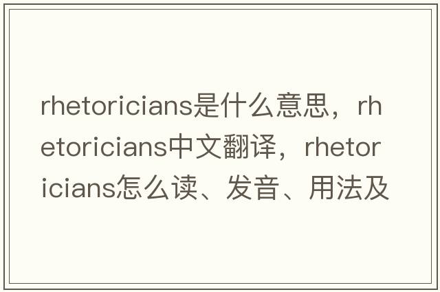 rhetoricians是什么意思，rhetoricians中文翻譯，rhetoricians怎么讀、發(fā)音、用法及例句