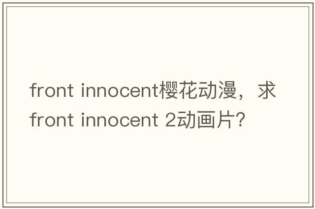 front innocent櫻花動(dòng)漫，求Front Innocent 2動(dòng)畫片？