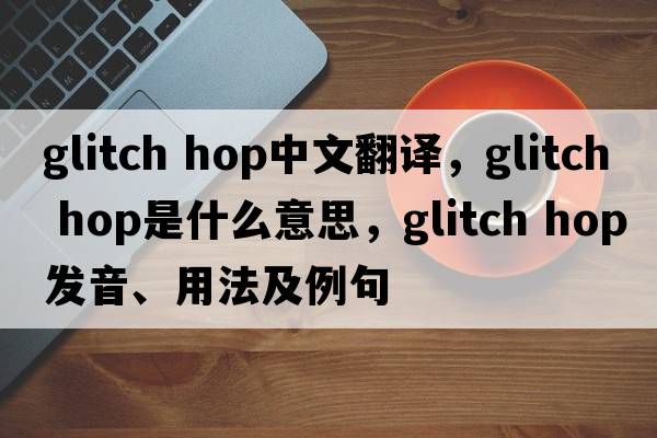 glitch hop中文翻譯，glitch hop是什么意思，glitch hop發(fā)音、用法及例句