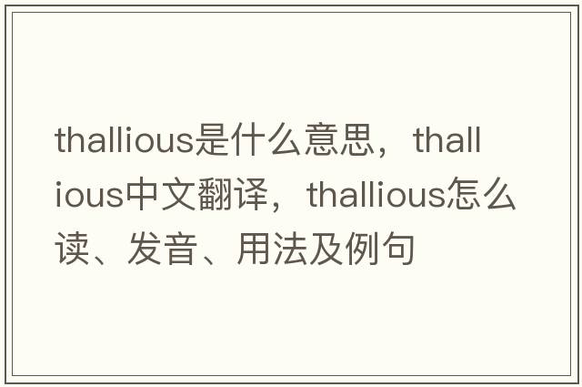 thallious是什么意思，thallious中文翻譯，thallious怎么讀、發(fā)音、用法及例句