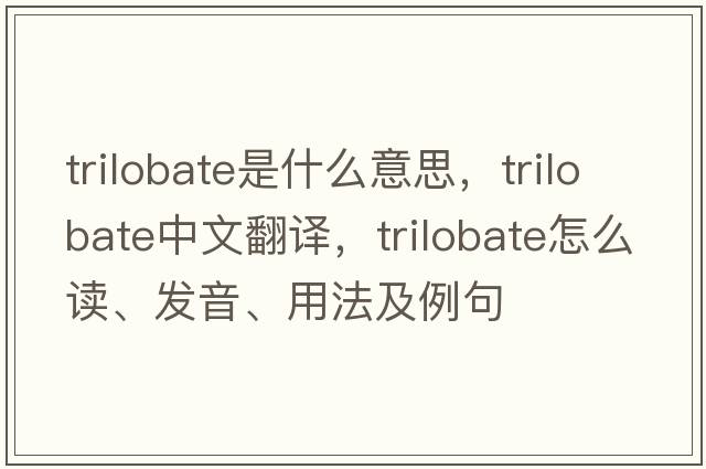 trilobate是什么意思，trilobate中文翻譯，trilobate怎么讀、發(fā)音、用法及例句