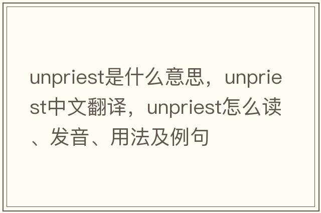 unpriest是什么意思，unpriest中文翻譯，unpriest怎么讀、發(fā)音、用法及例句