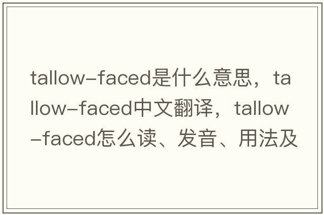 tallow-faced是什么意思，tallow-faced中文翻譯，tallow-faced怎么讀、發(fā)音、用法及例句