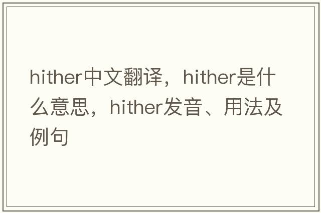 hither中文翻譯，hither是什么意思，hither發(fā)音、用法及例句