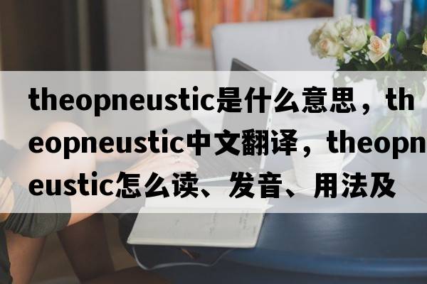 theopneustic是什么意思，theopneustic中文翻譯，theopneustic怎么讀、發(fā)音、用法及例句