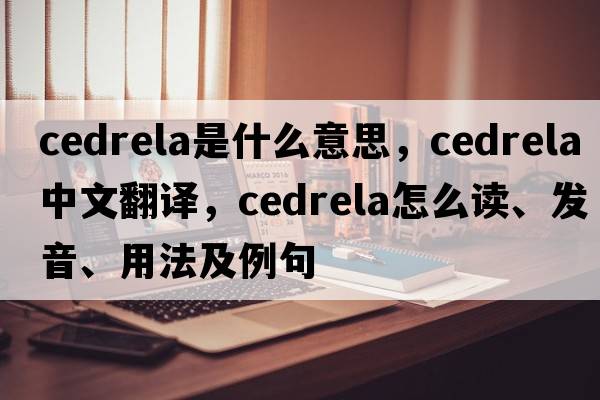 Cedrela是什么意思，Cedrela中文翻譯，Cedrela怎么讀、發(fā)音、用法及例句